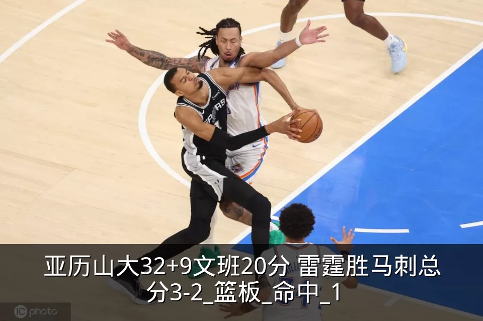 亚历山大32+9文班20分 雷霆胜马刺总分3-2_篮板_命中_1