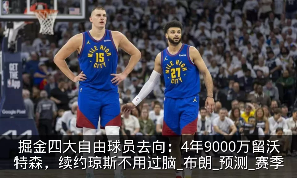 掘金四大自由球员去向：4年9000万留沃特森，续约琼斯不用过脑_布朗_预测_赛季
