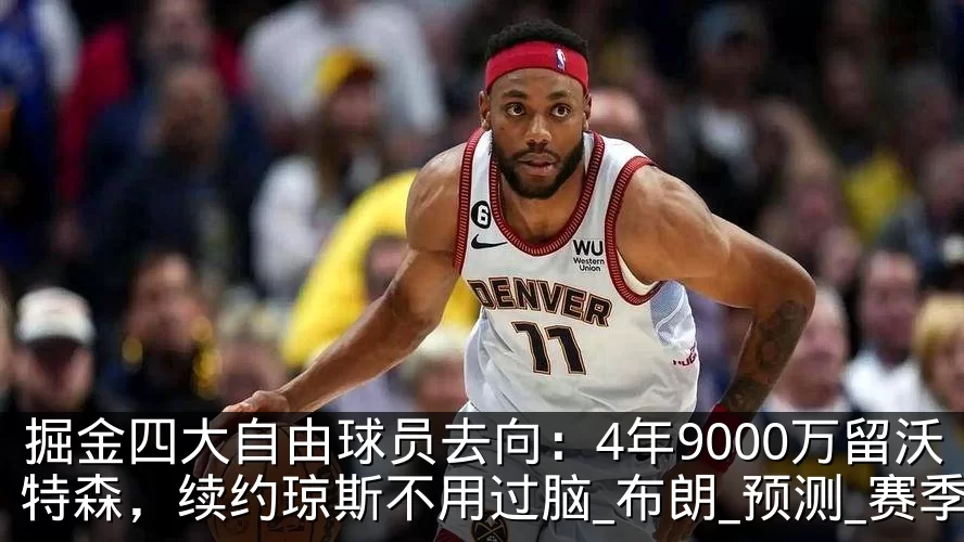 掘金四大自由球员去向：4年9000万留沃特森，续约琼斯不用过脑_布朗_预测_赛季