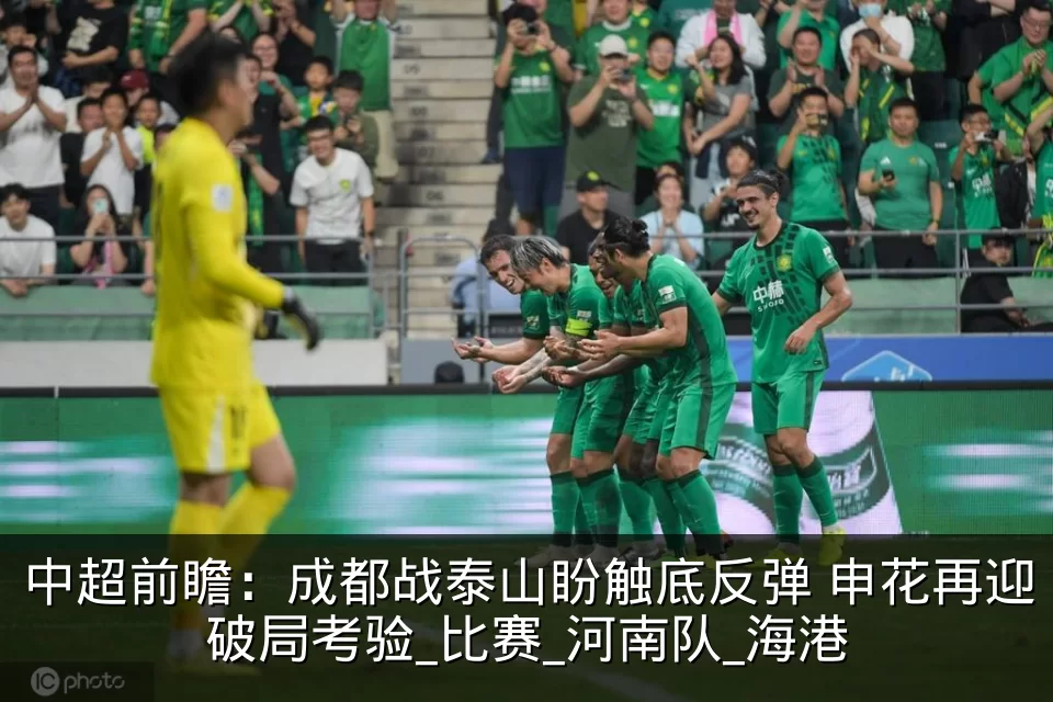 中超前瞻：成都战泰山盼触底反弹 申花再迎破局考验_比赛_河南队_海港